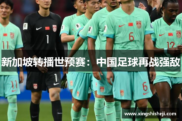 新加坡转播世预赛：中国足球再战强敌